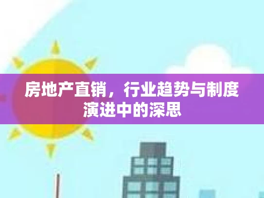 房地产直销，行业趋势与制度演进中的深思