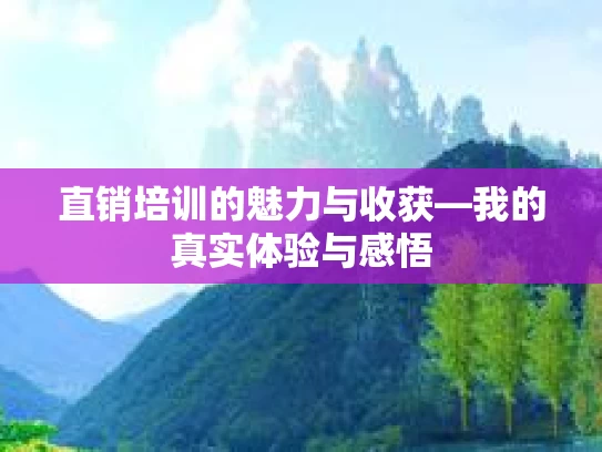 直销培训的魅力与收获—我的真实体验与感悟