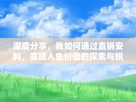 深度分享，我如何通过直销安利，实现人生价值的探索与蜕变