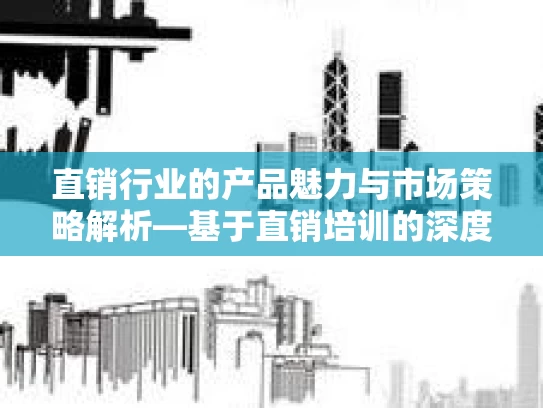 直销行业的产品魅力与市场策略解析—基于直销培训的深度观察