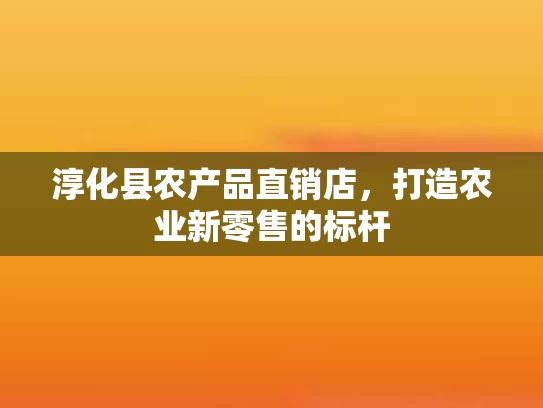 淳化县农产品直销店，打造农业新零售的标杆