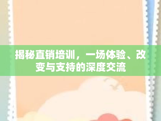 揭秘直销培训,一场体验、改变与支持的深度交流