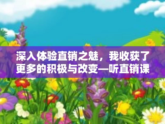 深入体验直销之魅,我收获了更多的积极与改变—听直销课程有感