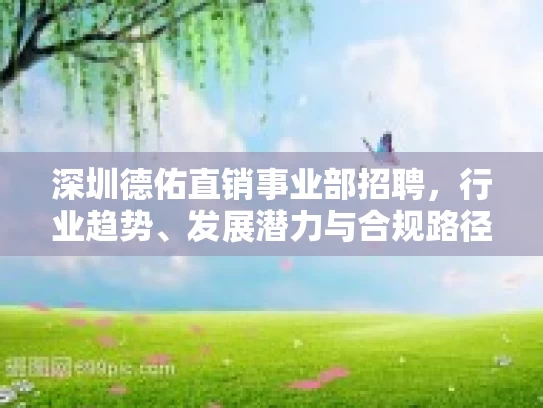 深圳德佑直销事业部招聘，行业趋势、发展潜力与合规路径的深度解析