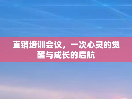 直销培训会议，一次心灵的觉醒与成长的启航