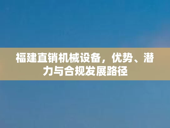 福建直销机械设备，优势、潜力与合规发展路径