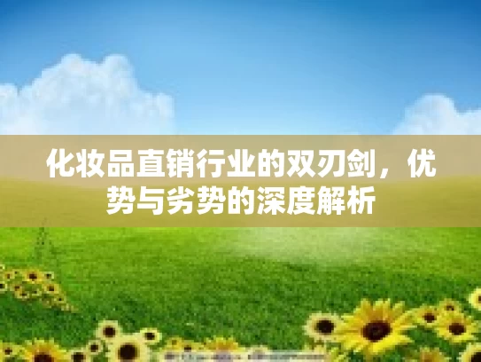 化妆品直销行业的双刃剑，优势与劣势的深度解析