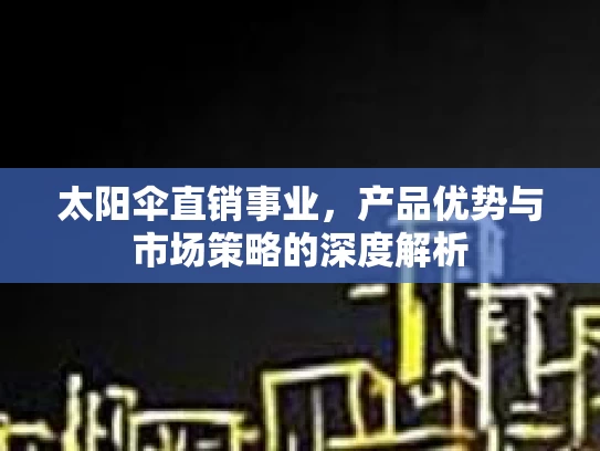 太阳伞直销事业，产品优势与市场策略的深度解析