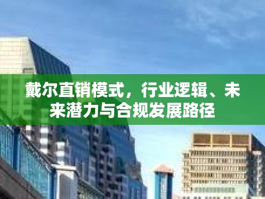 戴尔直销模式，行业逻辑、未来潜力与合规发展路径