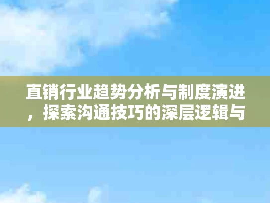 直销行业趋势分析与制度演进，探索沟通技巧的深层逻辑与未来潜力
