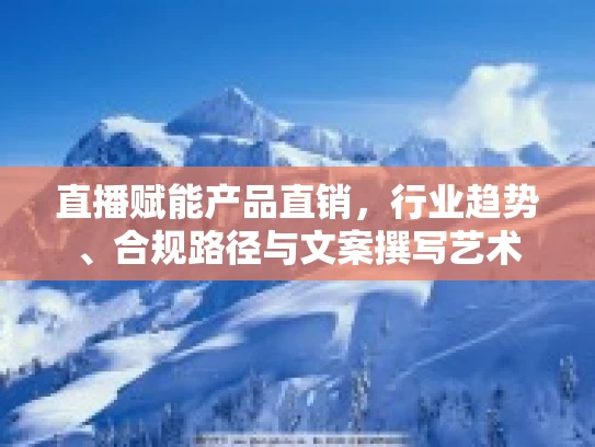 直播赋能产品直销，行业趋势、合规路径与文案撰写艺术