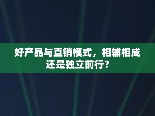 好产品与直销模式，相辅相成还是独立前行？