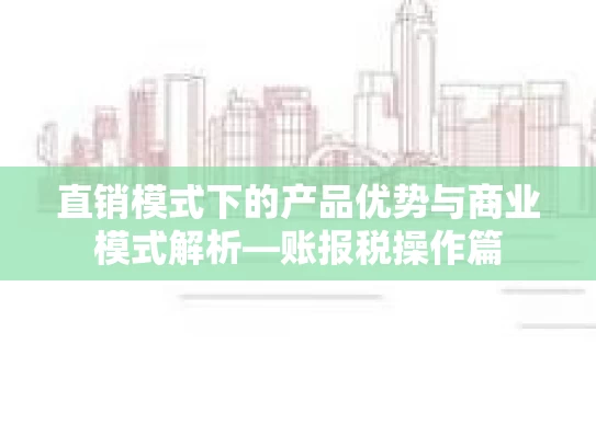 直销模式下的产品优势与商业模式解析—账报税操作篇