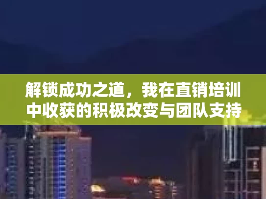解锁成功之道，我在直销培训中收获的积极改变与团队支持文化