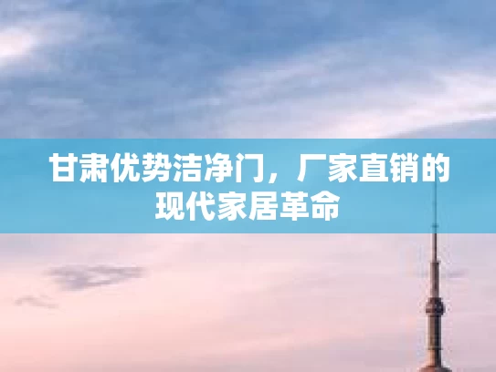 甘肃优势洁净门，厂家直销的现代家居革命