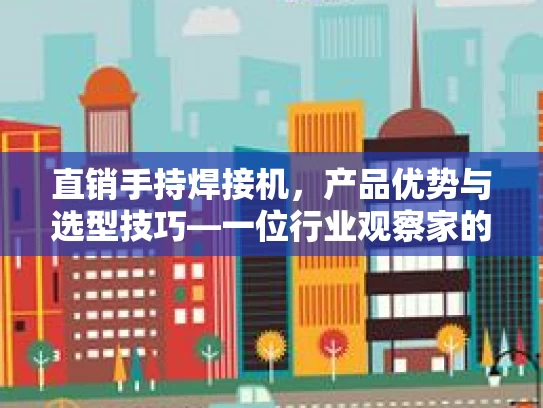 直销手持焊接机，产品优势与选型技巧—一位行业观察家的视角