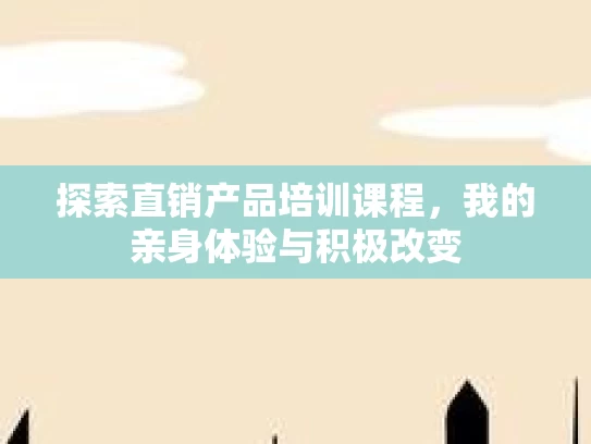 探索直销产品培训课程，我的亲身体验与积极改变