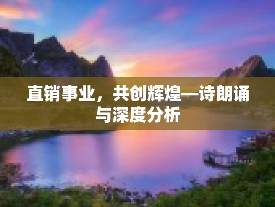 直销事业，共创辉煌—诗朗诵与深度分析