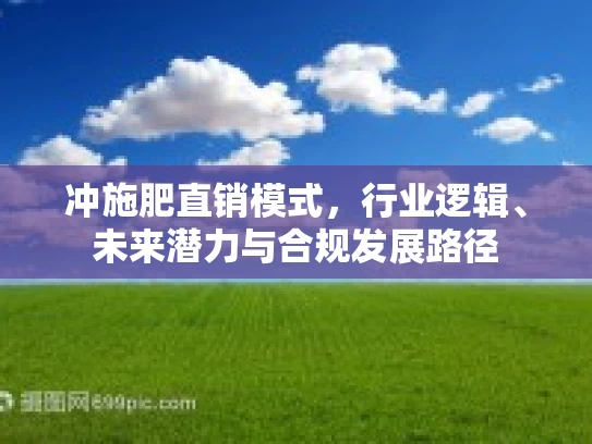 冲施肥直销模式，行业逻辑、未来潜力与合规发展路径