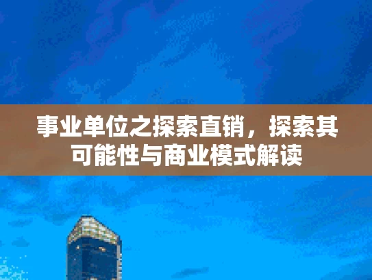 事业单位之探索直销，探索其可能性与商业模式解读