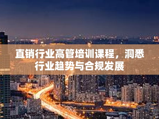 直销行业高管培训课程，洞悉行业趋势与合规发展