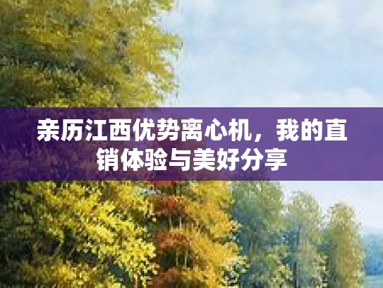 亲历江西优势离心机，我的直销体验与美好分享