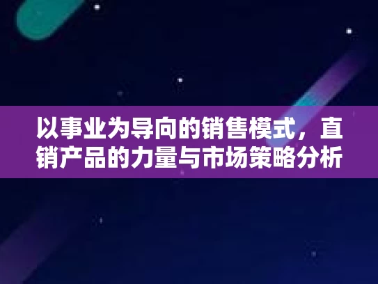 以事业为导向的销售模式，直销产品的力量与市场策略分析