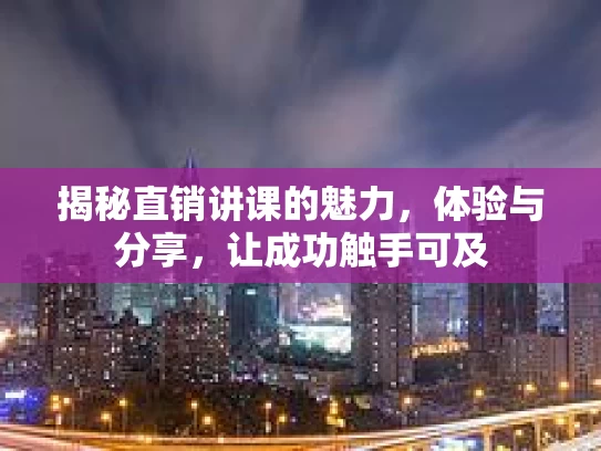 揭秘直销讲课的魅力，体验与分享，让成功触手可及