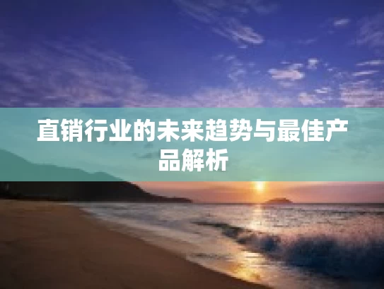 直销行业的未来趋势与最佳产品解析