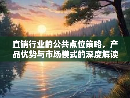 直销行业的公共点位策略，产品优势与市场模式的深度解读