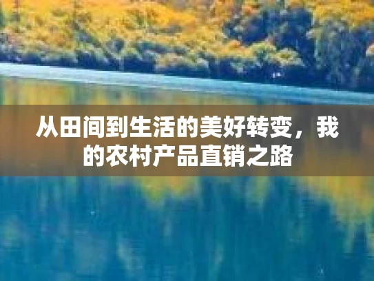 从田间到生活的美好转变，我的农村产品直销之路