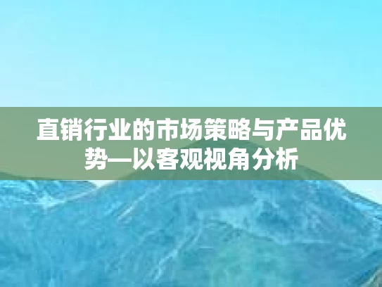直销行业的市场策略与产品优势—以客观视角分析