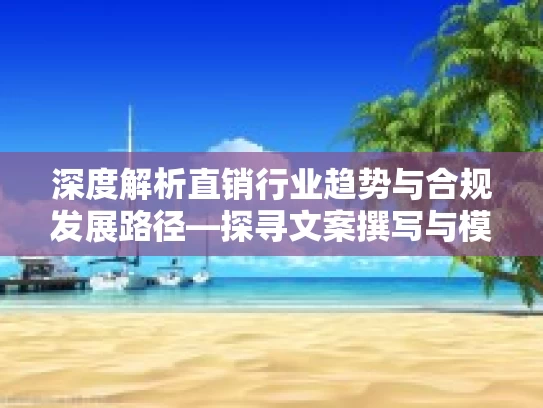 深度解析直销行业趋势与合规发展路径—探寻文案撰写与模式创新的协同之道