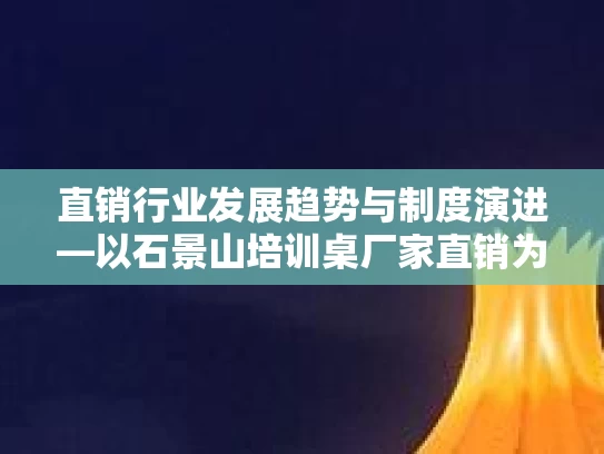 直销行业发展趋势与制度演进—以石景山培训桌厂家直销为例的深度分析