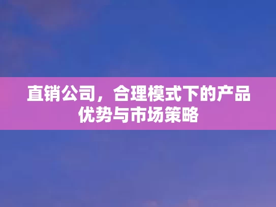 直销公司，合理模式下的产品优势与市场策略