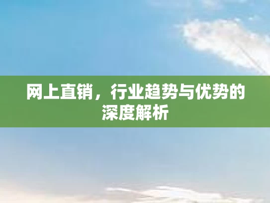 网上直销，行业趋势与优势的深度解析