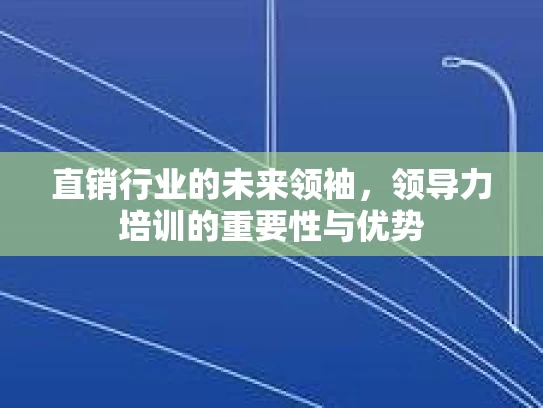 直销行业的未来领袖，领导力培训的重要性与优势