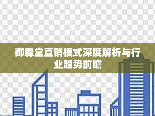 御森堂直销模式深度解析与行业趋势前瞻