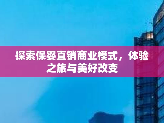 探索保婴直销商业模式，体验之旅与美好改变