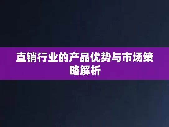直销行业的产品优势与市场策略解析