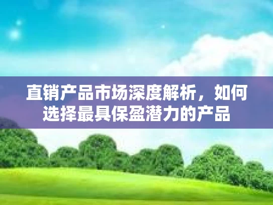 直销产品市场深度解析，如何选择最具保盈潜力的产品