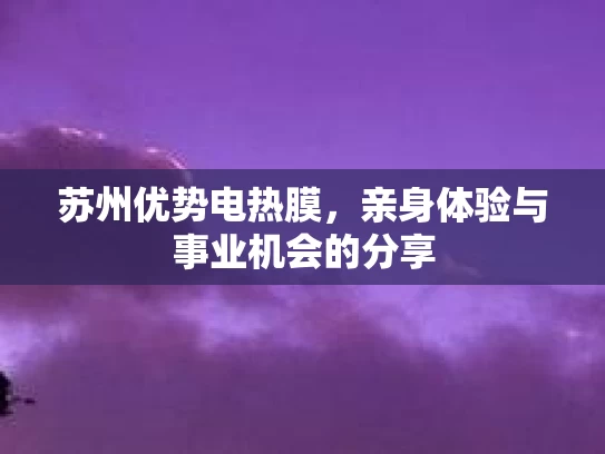 苏州优势电热膜，亲身体验与事业机会的分享