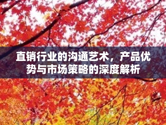 直销行业的沟通艺术，产品优势与市场策略的深度解析