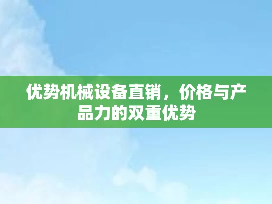 优势机械设备直销，价格与产品力的双重优势