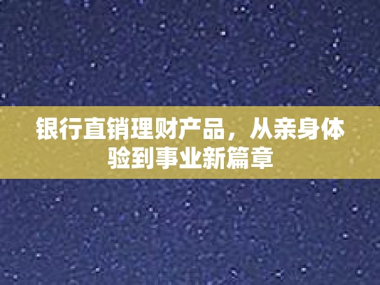银行直销理财产品，从亲身体验到事业新篇章