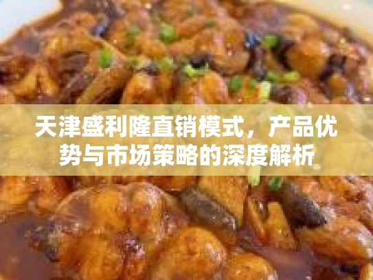 天津盛利隆直销模式，产品优势与市场策略的深度解析