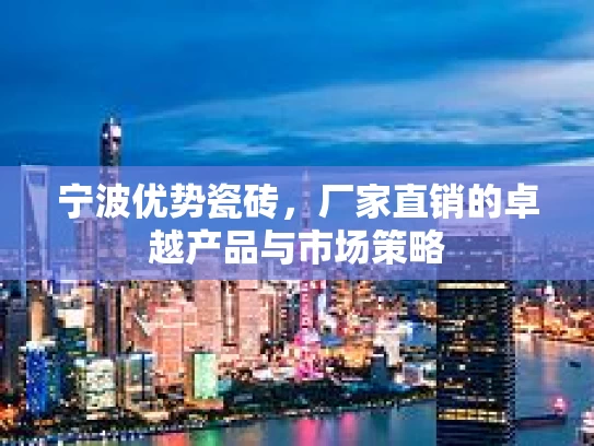 宁波优势瓷砖，厂家直销的卓越产品与市场策略