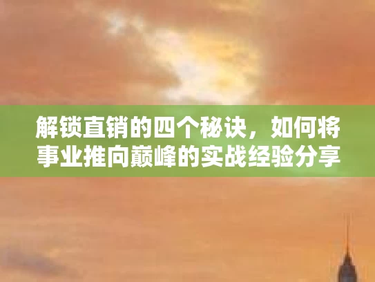 解锁直销的四个秘诀，如何将事业推向巅峰的实战经验分享