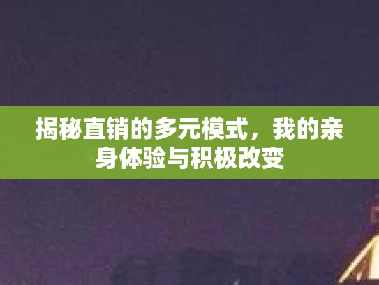 揭秘直销的多元模式，我的亲身体验与积极改变