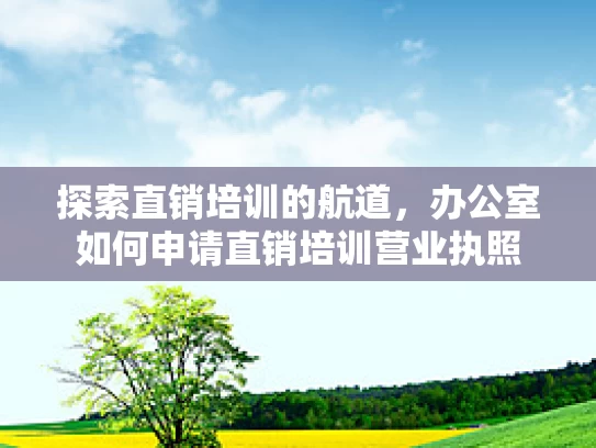 探索直销培训的航道，办公室如何申请直销培训营业执照